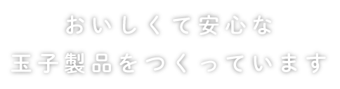 おいしくて安心な玉子製品をつくっています